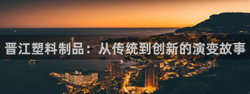 太陽(yáng)成集團(tuán)tyc33455cc官網(wǎng)：晉江塑料制品：從傳統(tǒng)到創(chuàng)